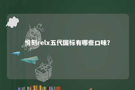 悦刻relx五代国标有哪些口味？ 